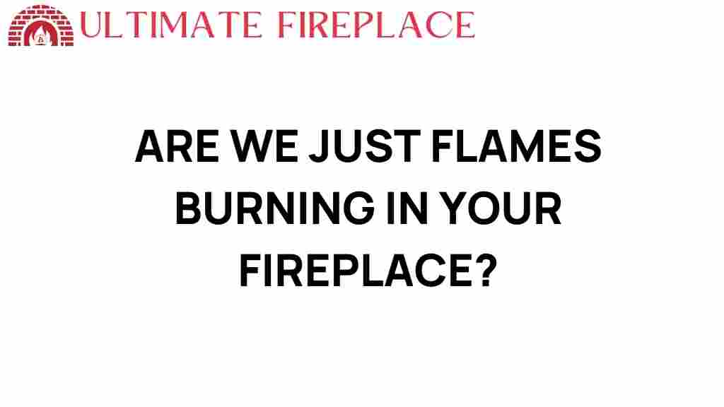 are-we-just-flames-burning-in-your-fireplace