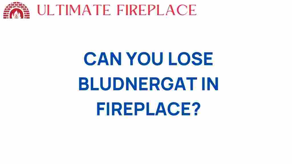 can-you-lose-bludnergat-in-fireplace