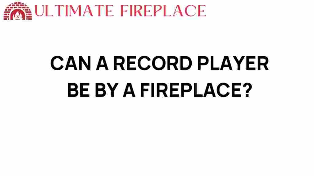 can-a-record-player-be-by-a-fireplace